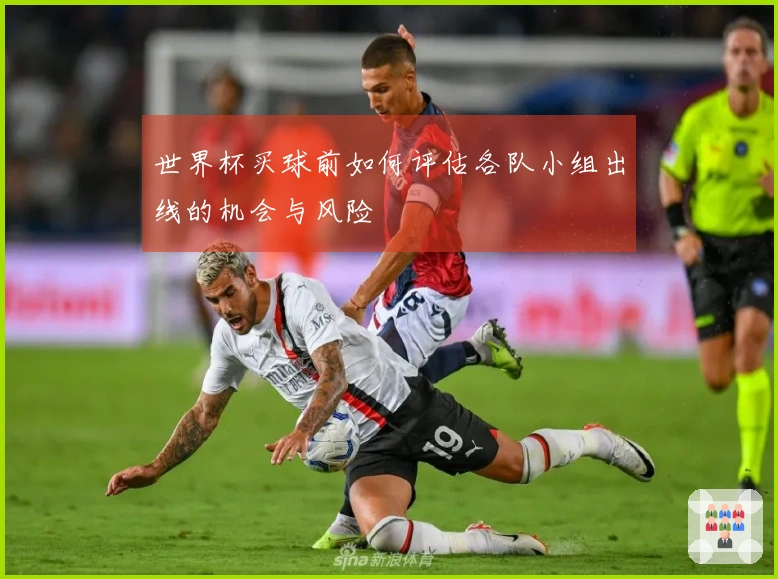 世界杯买球前如何评估各队小组出线的机会与风险